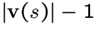 $\vert\v(s)\vert-1$