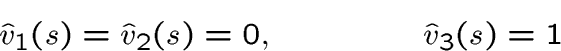 \begin{displaymath}\hat v_1(s)=\hat v_2(s)=0, \qquad \qquad \hat v_3(s) =1\end{displaymath}