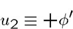 \begin{displaymath}u_2\equiv +\phi'\end{displaymath}