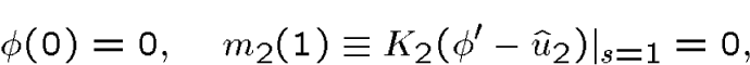 \begin{displaymath}\phi(0)=0,\quad m_2(1)\equiv K_2(\phi'-\hat u_2)\vert _{s=1}=0,\end{displaymath}