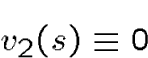 \begin{displaymath}v_2(s)\equiv 0\end{displaymath}