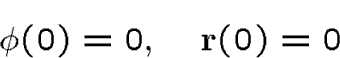 \begin{displaymath}\phi(0)=0,\quad {\bf r}(0)=0 \end{displaymath}