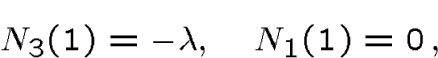 \begin{displaymath}N_3(1) = -\lambda,\quad N_1(1)=0\,,\end{displaymath}