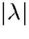 $\vert\lambda\vert$