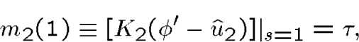 \begin{displaymath}\quad m_2(1)\equiv [K_2(\phi'-\hat u_2)]\vert _{s=1}=\tau,\end{displaymath}