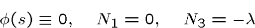 \begin{displaymath}\phi(s)\equiv 0, \quad N_1=0,\quad N_3=-\lambda\end{displaymath}