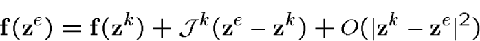 \begin{displaymath}{\bf f}({\bf z}^e)={\bf f}({\bf z}^k) +{\cal J}^k({\bf z}^e-{\bf z}^k) + O(\vert{\bf z}^k-{\bf z}^e\vert^2)\end{displaymath}