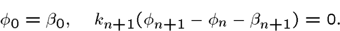 \begin{displaymath}\phi_0=\beta_0,\quadk_{n+1}(\phi_{n+1} - \phi_{n} - \beta_{n+1})=0.\end{displaymath}