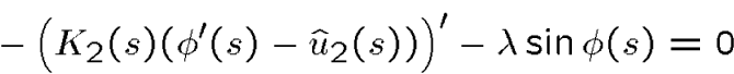 \begin{displaymath}-\left(K_2(s)(\phi'(s) - \hat u_2(s))\right)'-\lambda\sin\phi(s)=0\end{displaymath}