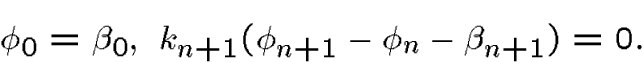 \begin{displaymath}\phi_0=\beta_0,\ k_{n+1}(\phi_{n+1} - \phi_{n} -\beta_{n+1})=0.\end{displaymath}