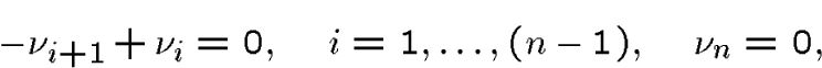 \begin{displaymath}-\nu_{i+1}+\nu_{i}= 0,\quad i=1,\dots,(n-1),\quad \nu_n=0,\end{displaymath}