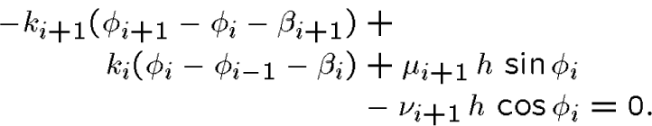 \begin{displaymath}\begin{align*} -k_{i+1} (\phi_{i+1} - \phi_i -\beta_{i+1}) ... ...\, \sin\phi_{i}\\  &-\nu_{i+1}\,h\, \cos\phi_{i}=0.\end{align*}\end{displaymath}