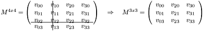 $M^{4x4}=\left( \begin{array}{c|ccc} v_{00}\quad & \!\!\!\!\!v_{10} & v_{20} & v_{30} \\ v_{01}\quad & \!\!\!\!\!v_{11} & v_{21} & v_{31} \\[3mm] \hline \vspace{-7.5mm} v_{03}\quad & \!\!\!\!\!v_{13} & v_{23} & v_{33} \\ v_{02}\quad & \!\!\!\!\!v_{12} & v_{22} & v_{32} \\ \end{array} \right) \quad\Rightarrow\quad M^{3x3}=\left( \begin{array}{ccc}v_{00} & v_{20} & v_{30} \\ v_{01} & v_{21} & v_{31} \\ v_{03} & v_{23} & v_{33} \end{array} \right) $