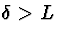 $\delta \gt L$
